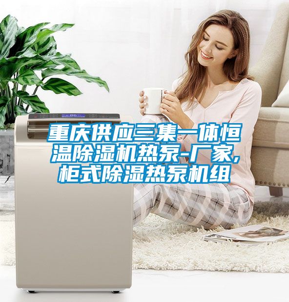 重庆供应三集一体恒温黄瓜视频下载污机热泵-厂家,柜式黄瓜视频下载污热泵机组