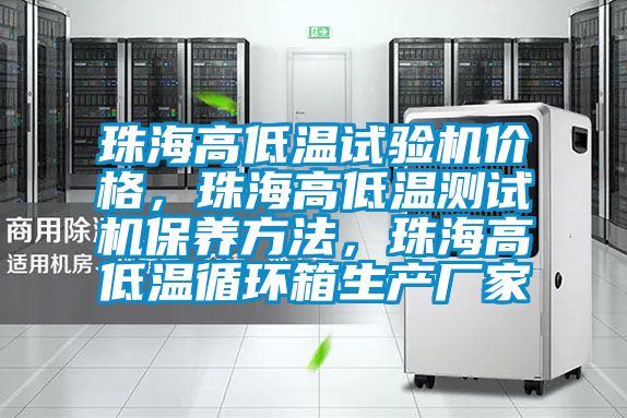 珠海高低温试验机价格，珠海高低温测试机保养方法，珠海高低温循环箱生产厂家