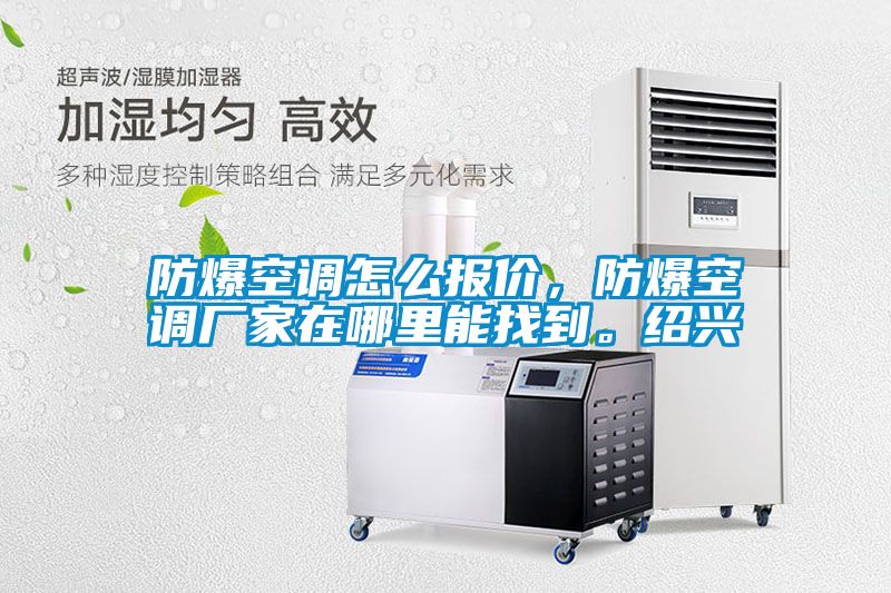防爆空调怎么报价，防爆空调厂家在哪里能找到。绍兴