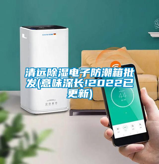 清远黄瓜视频下载污电子防潮箱批发(意味深长!2022已更新)