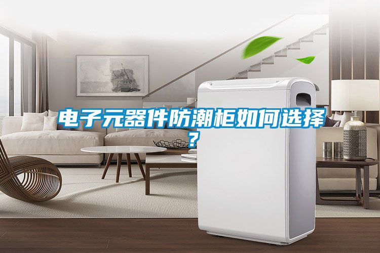 电子元器件防潮柜如何选择？