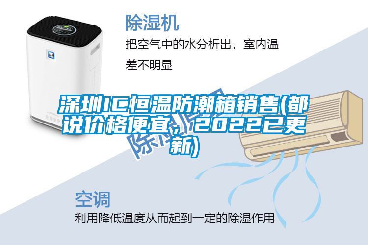 深圳IC恒温防潮箱销售(都说价格便宜，2022已更新)