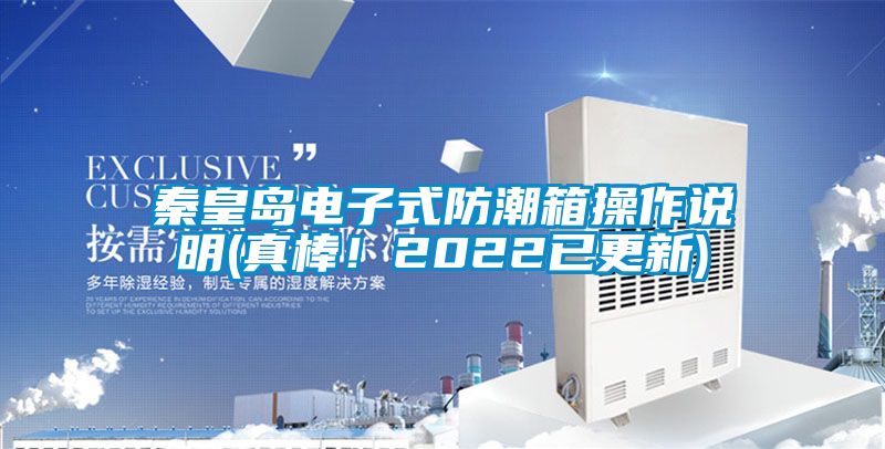 秦皇岛电子式防潮箱操作说明(真棒！2022已更新)