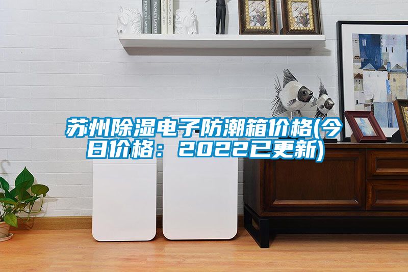苏州黄瓜视频下载污电子防潮箱价格(今日价格：2022已更新)
