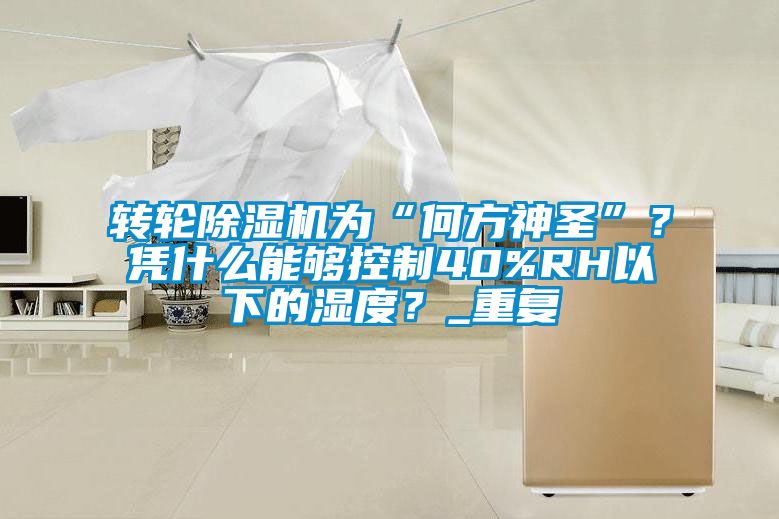 转轮黄瓜视频下载污机为“何方神圣”？凭什么能够控制40%RH以下的湿度？_重复