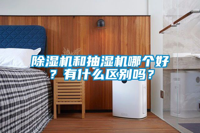 黄瓜视频下载污机和抽湿机哪个好？有什么区别吗？