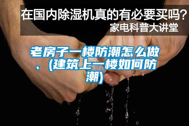 老房子一楼防潮怎么做、(建筑上一楼如何防潮)