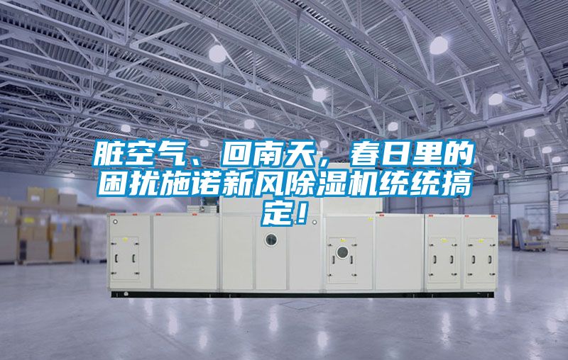 脏空气、回南天，春日里的困扰施诺新风黄瓜视频下载污机统统搞定！