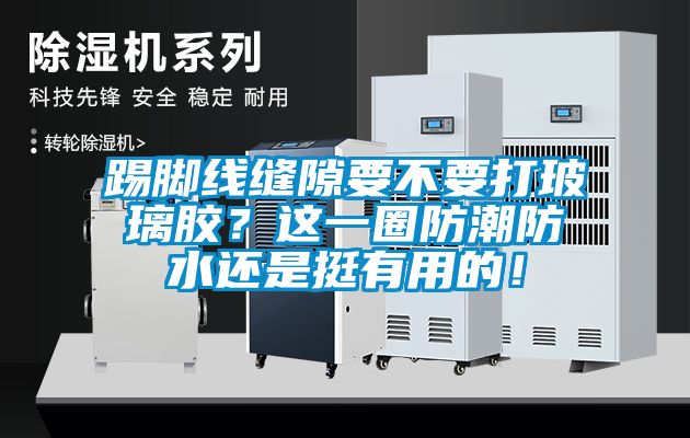 踢脚线缝隙要不要打玻璃胶？这一圈防潮防水还是挺有用的！