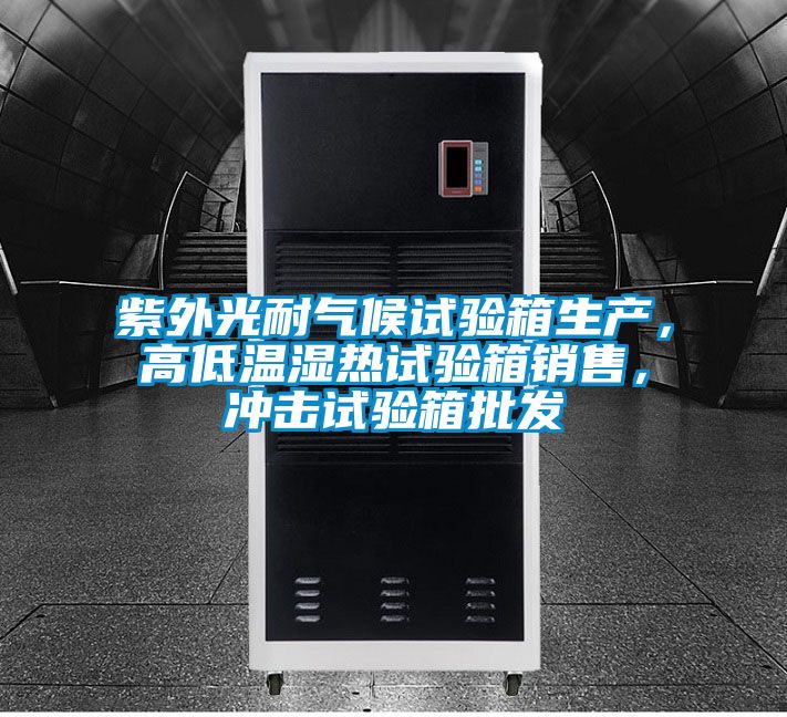 紫外光耐气候试验箱生产，高低温湿热试验箱销售，冲击试验箱批发