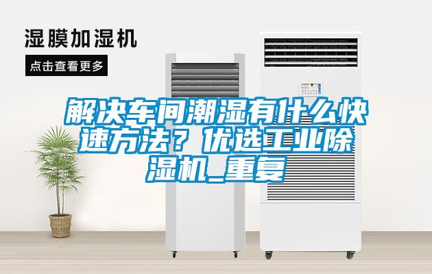解决车间潮湿有什么快速方法？优选工业黄瓜视频下载污机_重复