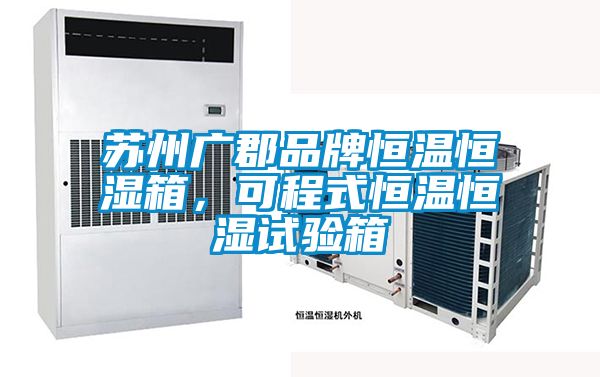 苏州广郡品牌恒温恒湿箱，可程式恒温恒湿试验箱