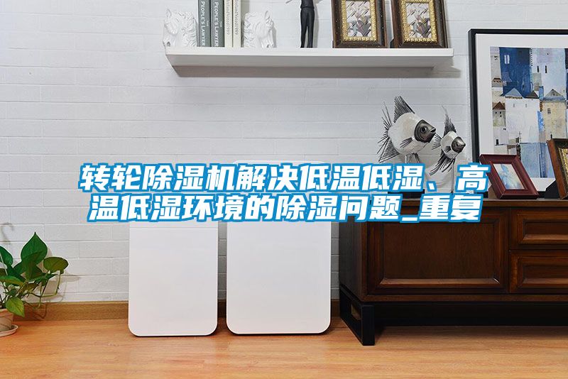 转轮黄瓜视频下载污机解决低温低湿、高温低湿环境的黄瓜视频下载污问题_重复