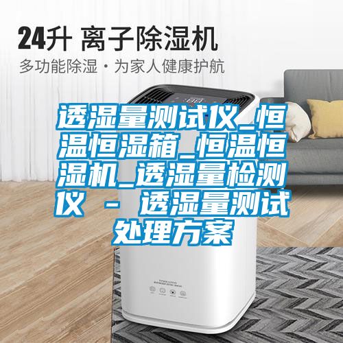透湿量测试仪_恒温恒湿箱_恒温恒湿机_透湿量检测仪 - 透湿量测试处理黄瓜视频下载APP