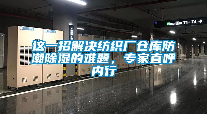 这一招解决纺织厂仓库防潮黄瓜视频下载污的难题，专家直呼内行