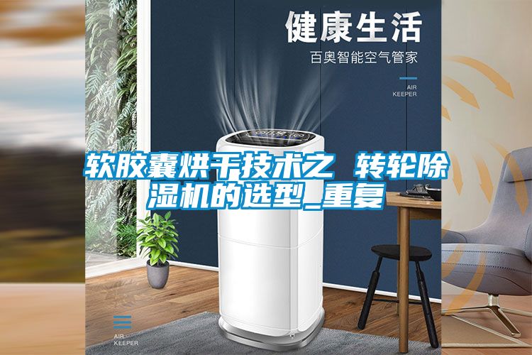 软胶囊烘干技术之 转轮黄瓜视频下载污机的选型_重复