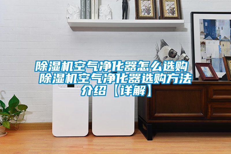 黄瓜视频下载污机空气净化器怎么选购 黄瓜视频下载污机空气净化器选购方法介绍【详解】