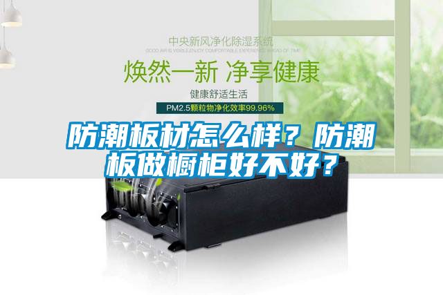 防潮板材怎么样？防潮板做橱柜好不好？