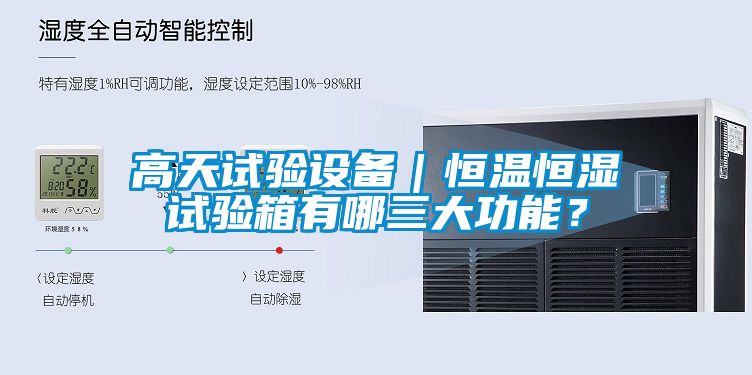 高天试验设备｜恒温恒湿试验箱有哪三大功能？