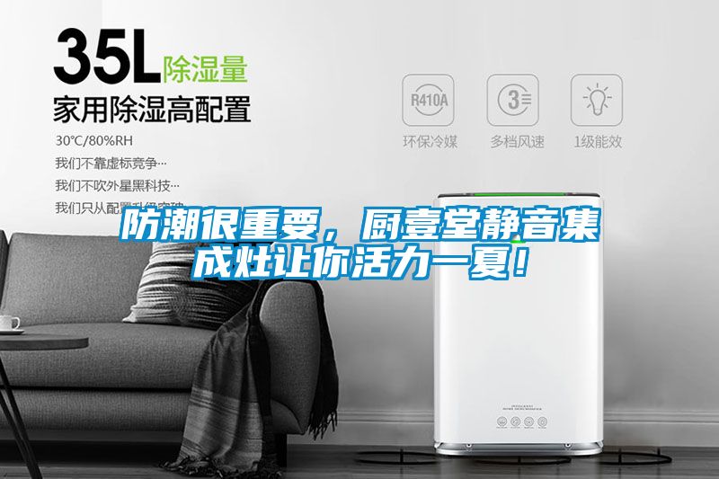 防潮很重要，厨壹堂静音集成灶让你活力一夏！