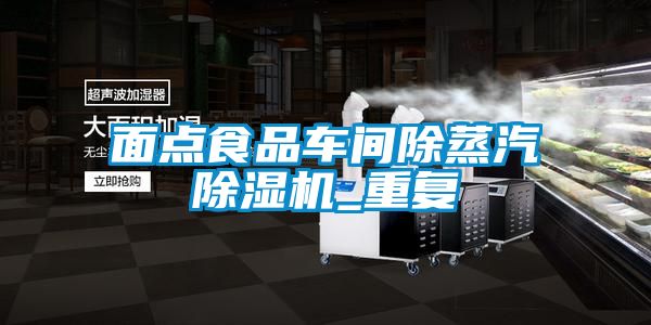 面点食品车间除蒸汽黄瓜视频下载污机_重复