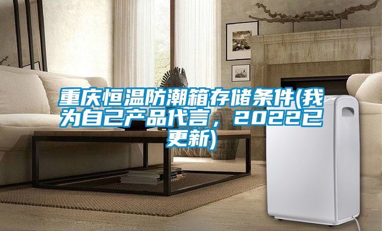 重庆恒温防潮箱存储条件(我为自己产品代言，2022已更新)