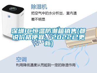 知识百科深圳IC恒温防潮箱销售(都说价格便宜，2022已更新)