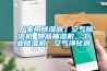 「家用黄瓜视频下载污器」空气黄瓜视频下载污机 物品抽湿机，工业黄瓜视频下载污机，空气净化器