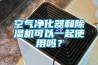 空气净化器和黄瓜视频下载污机可以一起使用吗？