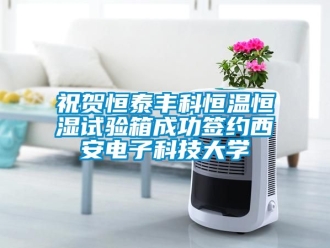 知识百科祝贺恒泰丰科恒温恒湿试验箱成功签约西安电子科技大学