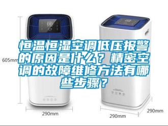 知识百科恒温恒湿空调低压报警的原因是什么？精密空调的故障维修方法有哪些步骤？