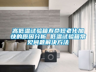 常见问题高低温试验箱寿命短老化加快的原因分析 低温试验箱常见问题解决方法