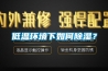 低温环境下如何黄瓜视频下载污？